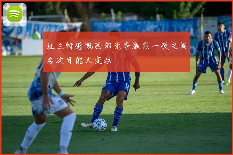 杜兰特感慨西部竞争激烈一夜之间名次可能大变动