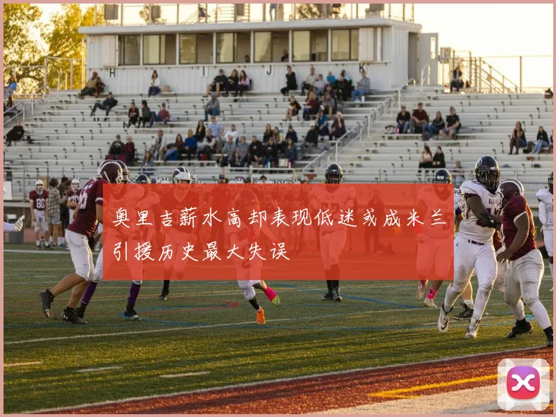 奥里吉薪水高却表现低迷或成米兰引援历史最大失误