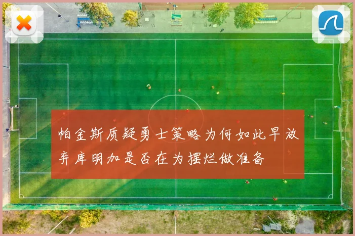 帕金斯质疑勇士策略为何如此早放弃库明加是否在为摆烂做准备