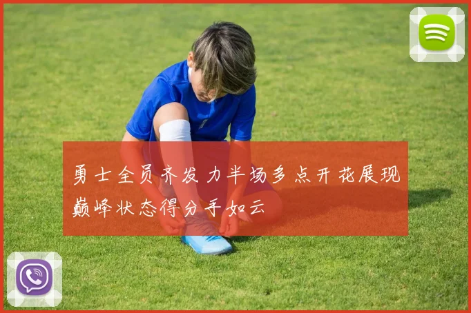 勇士全员齐发力半场多点开花展现巅峰状态得分手如云