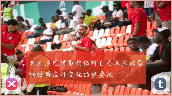 库里谈巴特勒受伤对自己未来的影响强调应对变化的重要性