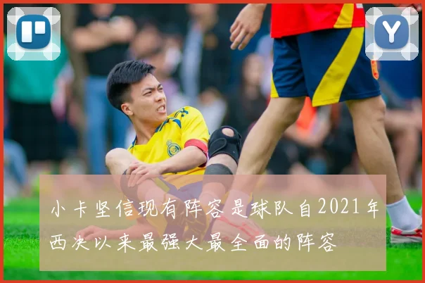小卡坚信现有阵容是球队自2021年西决以来最强大最全面的阵容
