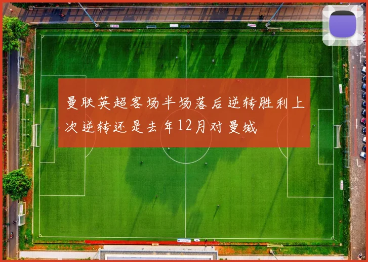 曼联英超客场半场落后逆转胜利上次逆转还是去年12月对曼城