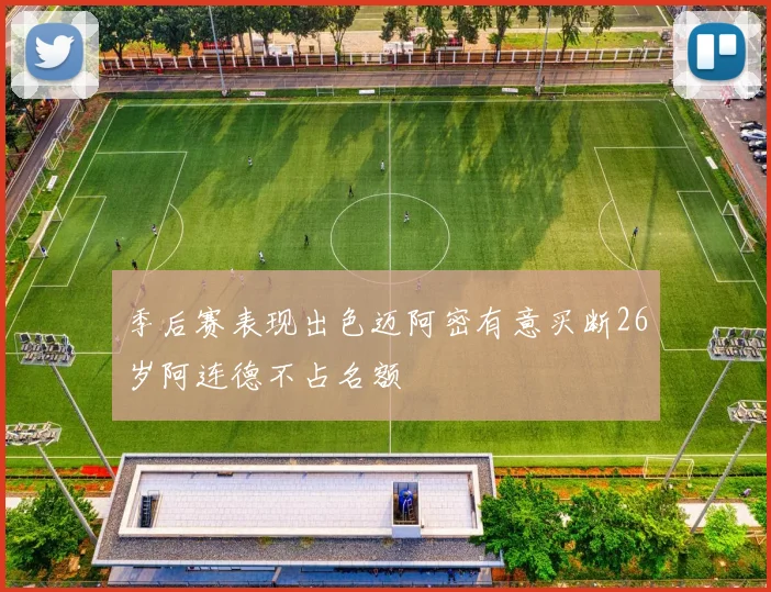 季后赛表现出色迈阿密有意买断26岁阿连德不占名额