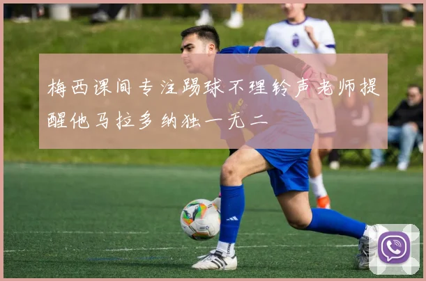 梅西课间专注踢球不理铃声老师提醒他马拉多纳独一无二