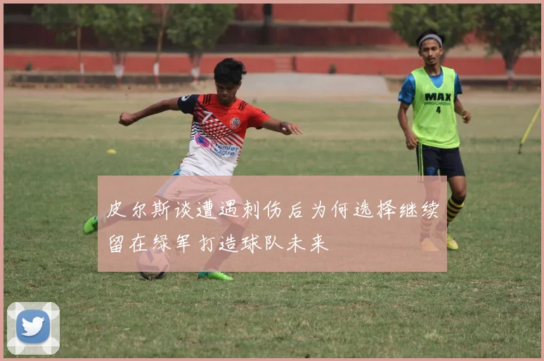 皮尔斯谈遭遇刺伤后为何选择继续留在绿军打造球队未来