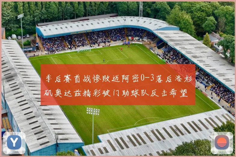 季后赛首战惨败迈阿密0-3落后洛杉矶奥达兹精彩破门助球队反击希望