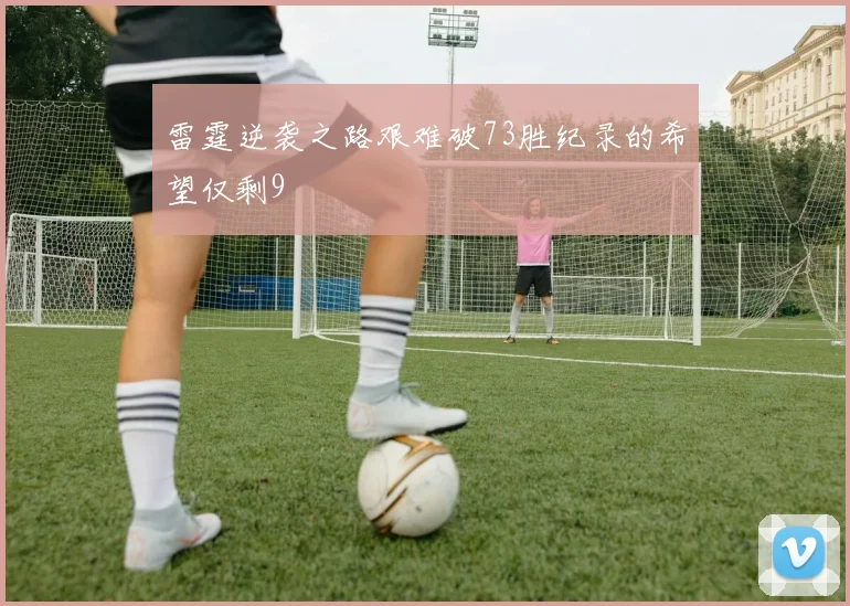 雷霆逆袭之路艰难破73胜纪录的希望仅剩9