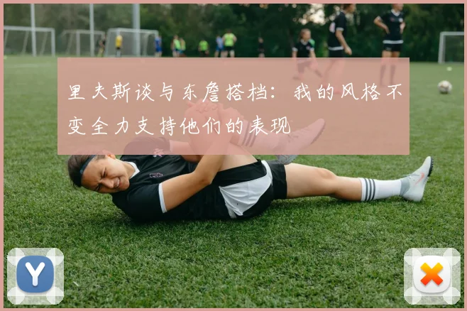 里夫斯谈与东詹搭档：我的风格不变全力支持他们的表现