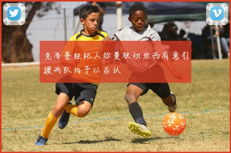 克洛普经纪人称曼联切尔西有意引援两队均予以否认