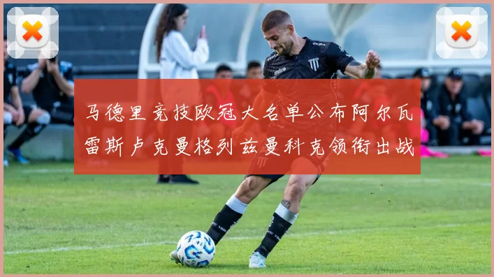 马德里竞技欧冠大名单公布阿尔瓦雷斯卢克曼格列兹曼科克领衔出战