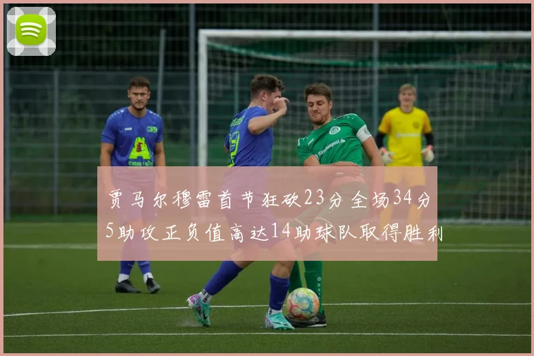 贾马尔穆雷首节狂砍23分全场34分5助攻正负值高达14助球队取得胜利