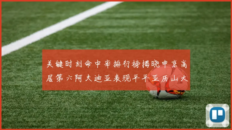 关键时刻命中率排行榜揭晓申京高居第六阿夫迪亚表现平平亚历山大与康宁汉姆紧随其后
